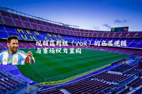 视频裁判组（VOR）的底层逻辑与赛场权力重构