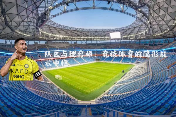队医与理疗师：竞技体育的隐形战术中枢
