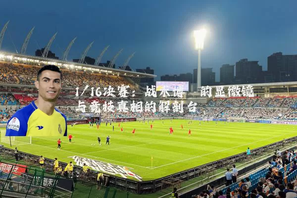 1/16决赛：战术博弈的显微镜与竞技真相的解剖台