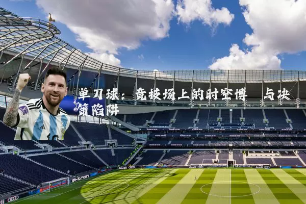 单刀球:竞技场上的时空博弈与决策陷阱