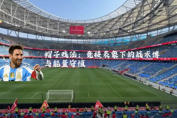 帽子戏法：竞技表象下的战术博弈与能量守恒