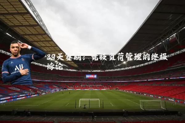 39天赛期：竞技负荷管理的终极悖论