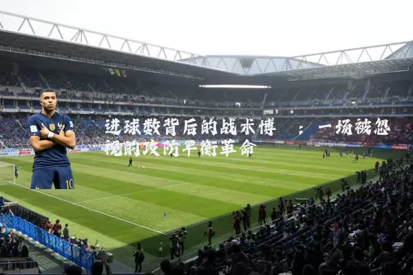 进球数背后的战术博弈：一场被忽视的攻防平衡革命